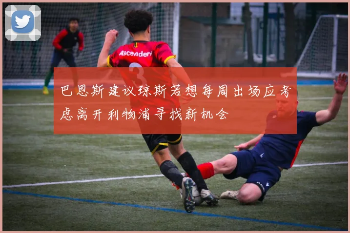 巴恩斯建议琼斯若想每周出场应考虑离开利物浦寻找新机会