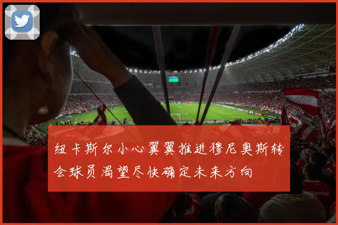 纽卡斯尔小心翼翼推进穆尼奥斯转会球员渴望尽快确定未来方向