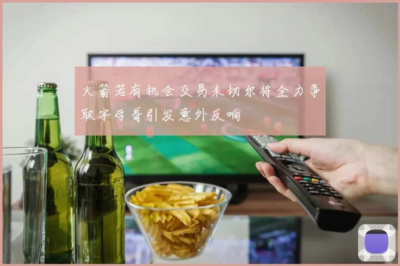 火箭若有机会交易米切尔将全力争取字母哥引发意外反响