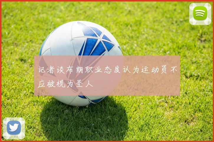 记者谈布朗职业态度认为运动员不应被视为圣人