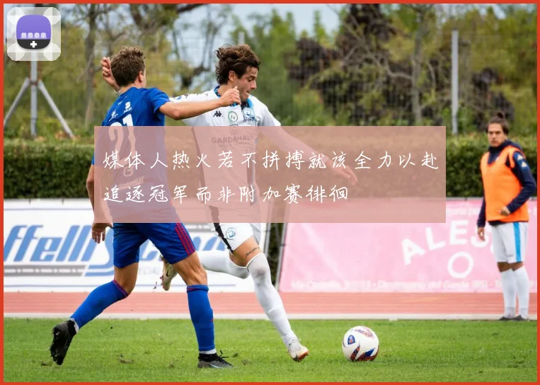 媒体人热火若不拼搏就该全力以赴追逐冠军而非附加赛徘徊