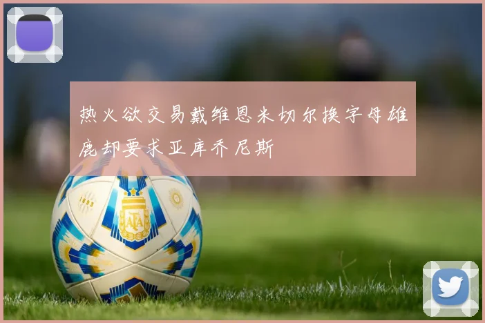 热火欲交易戴维恩米切尔换字母雄鹿却要求亚库乔尼斯