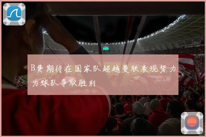 B费期待在国家队超越曼联表现努力为球队争取胜利