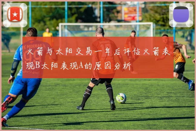 火箭与太阳交易一年后评估火箭表现B太阳表现A的原因分析